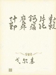 什么钙片对膝关节疼痛比较好封面