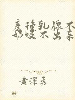 产后乳腺不通,奶吸不出来,怎么办