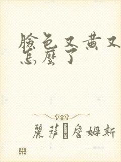 脸色又黄又暗是怎么了