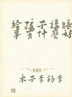 给孩子讲睡前故事有什么好处