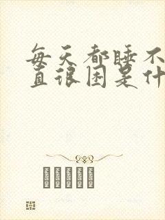 每天都睡不醒一直很困是什么原因