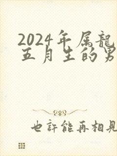 2024年属龙五月生的男孩命运