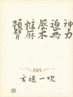 颈椎压迫神经手臂麻木无力