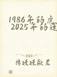 1986年的虎 2025年的运势怎么样