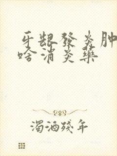 牙龈发炎肿痛吃啥消炎药