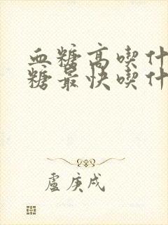 血糖高吃什么降糖最快吃什么最好封面