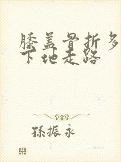 膝盖骨折多久能下地走路