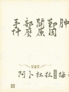 手部关节肿大是什么原因