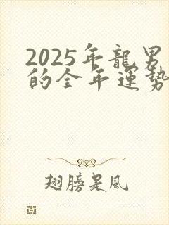 2025年龙男的全年运势如何封面
