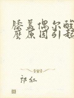 膝盖偶尔酸痛什么原因引起的女性