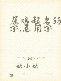 属鸡起名的宜用字,忌用字