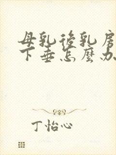 母乳后乳房干瘪下垂怎么办