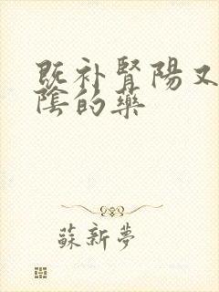 既补肾阳又补肾阴的药