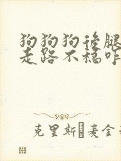 狗狗狗后腿无力走路不稳咋回事