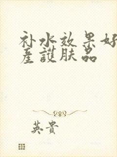 补水效果好的国产护肤品