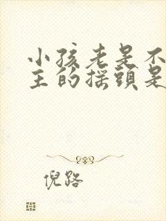 小孩老是不由自主的摇头是怎么回事封面