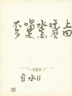 不喝水晚上夜尿多是怎么回事