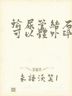 输尿管结石下段可以体外碎石