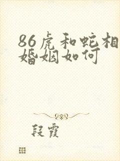 86虎和蛇相配婚姻如何
