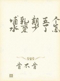 哺乳期五个月奶水变少了怎么回事