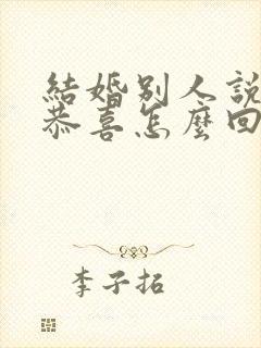 结婚别人说恭喜恭喜怎么回复