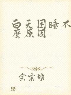 白天困睡不着什么原因