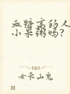 血糖高的人能吃小米粥吗?