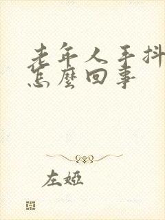 老年人手抖动是怎么回事