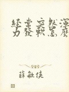 经常突然浑身无力发软怎么回事啊