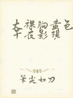 大裸胸黄色av午夜影视