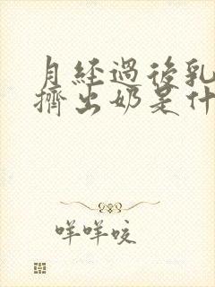 月经过后乳房能挤出奶是什么原因