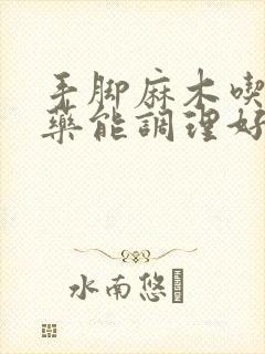 手脚麻木吃什么药能调理好