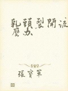 乳头裂开流脓怎么办