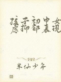 孩子初中女生焦虑抑郁表现