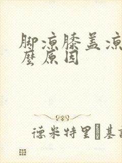 脚凉膝盖凉是什么原因