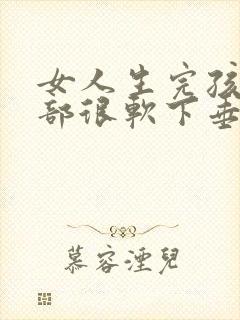 女人生完孩子胸部很软下垂怎么办