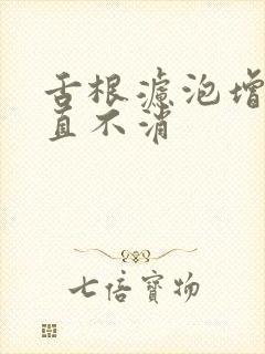 舌根滤泡增生一直不消