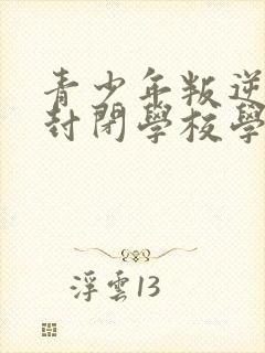 青少年叛逆正规封闭学校学费