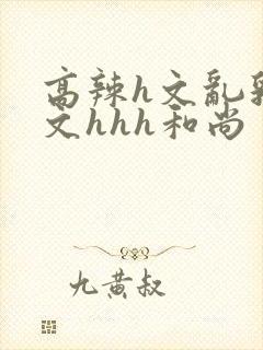 高辣h文乱乳h文hhh和尚封面