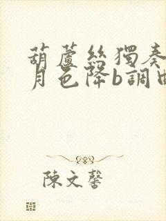 葫芦丝独奏荷塘月色降b调曲谱