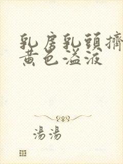 乳房乳头挤出淡黄色溢液