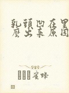 乳头凹在里面怎么出来原因造成的呢