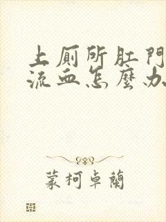 上厕所肛门撕裂流血怎么办