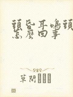 头昏耳鸣头晕是怎么回事