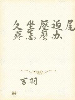 久坐压迫尾椎骨疼怎么办