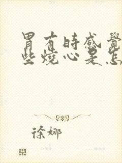 胃有时感觉到有些烧心是怎么回事