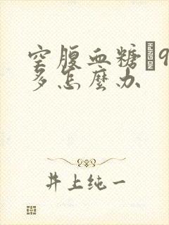 空腹血糖髙9点多怎么办