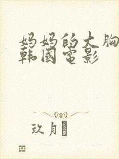 妈妈的大胸朋友韩国电影