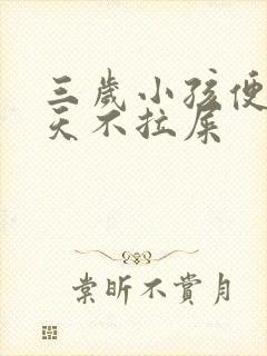 三岁小孩便秘几天不拉屎