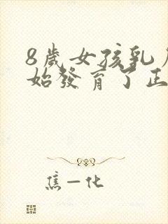 8岁女孩乳房开始发育了正常吗